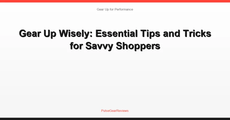 Gear Up Wisely: Essential Tips and Tricks for Savvy Shoppers