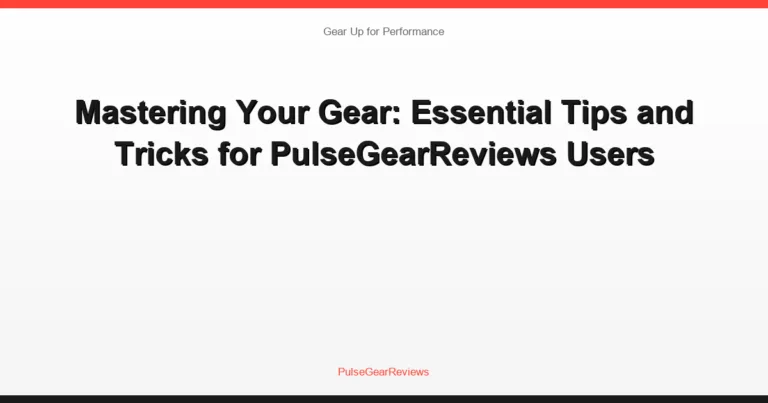 Mastering Your Gear: Essential Tips and Tricks for PulseGearReviews Users