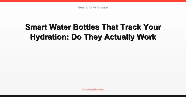 Smart Water Bottles That Track Your Hydration: Do They Actually Work