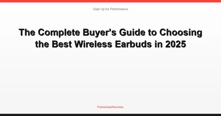 The Complete Buyer’s Guide to Choosing the Best Wireless Earbuds in 2025
