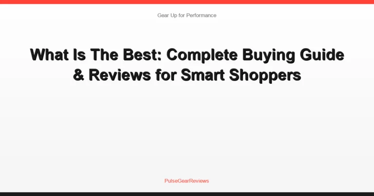 What Is The Best: Complete Buying Guide & Reviews for Smart Shoppers